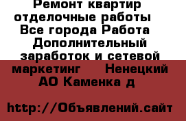 Ремонт квартир, отделочные работы. - Все города Работа » Дополнительный заработок и сетевой маркетинг   . Ненецкий АО,Каменка д.